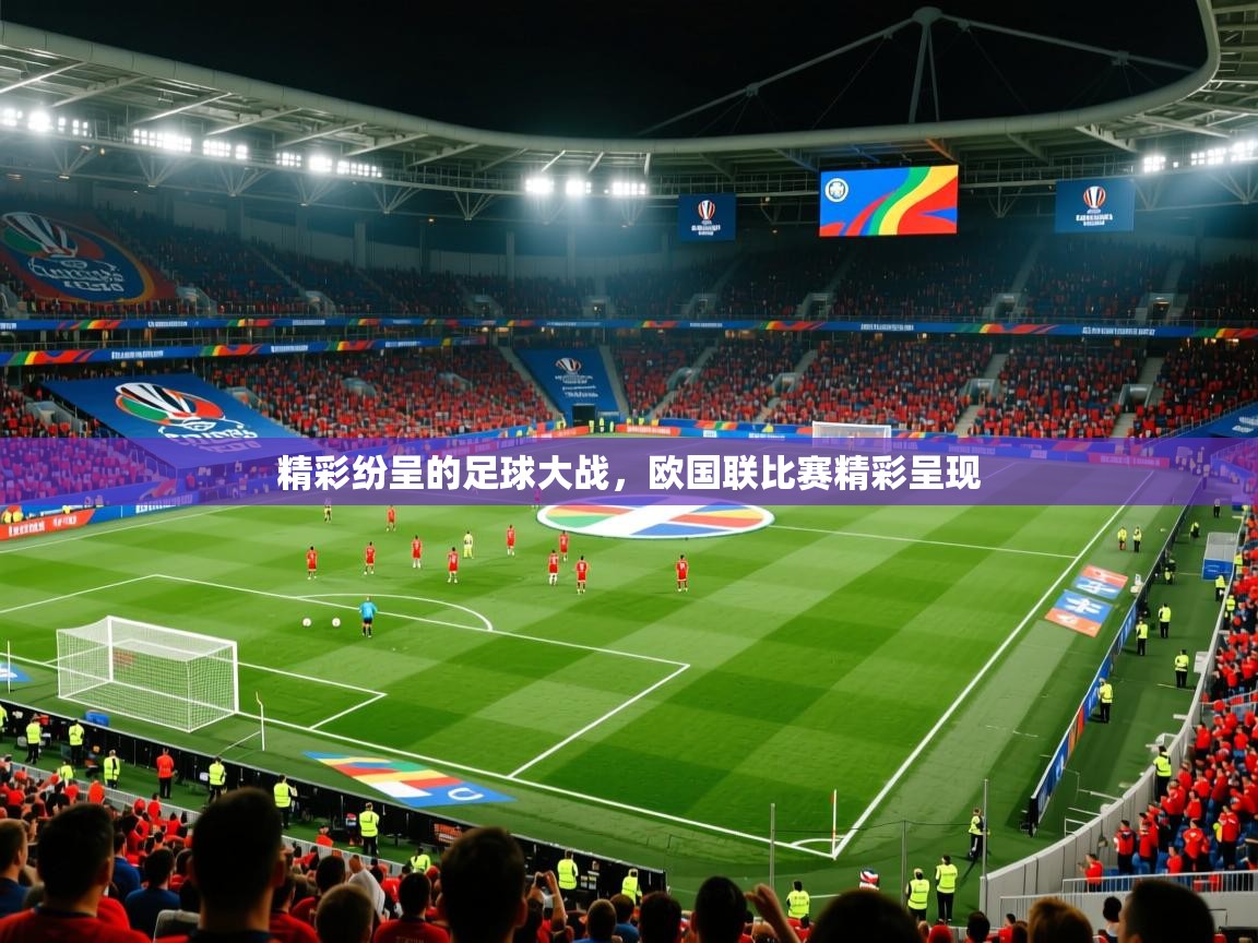 2025乐鱼体育官网在线登录入口精彩纷呈的足球大战，欧国联比赛精彩呈现  第3张