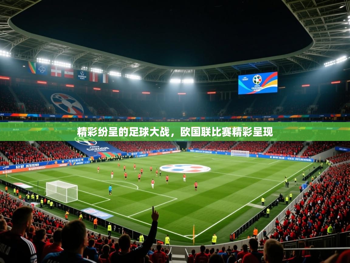 2025乐鱼体育官网在线登录入口精彩纷呈的足球大战，欧国联比赛精彩呈现  第4张