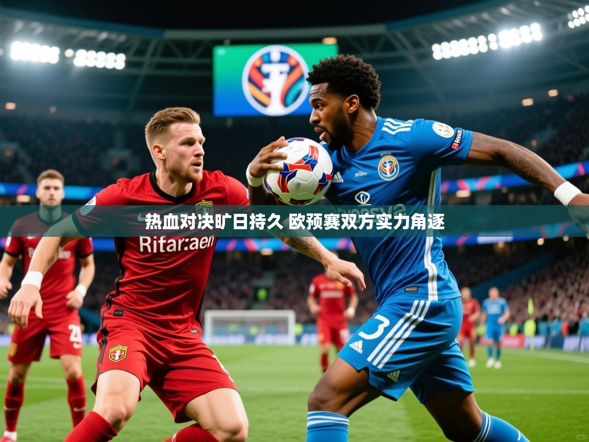 2025乐鱼体育在线登陆热血对决旷日持久 欧预赛双方实力角逐  第1张