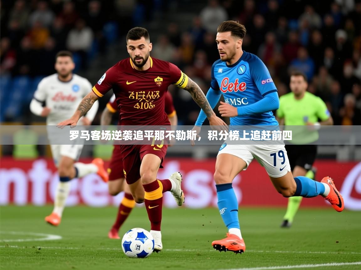 2025乐鱼体育官网罗马客场逆袭追平那不勒斯，积分榜上追赶前四