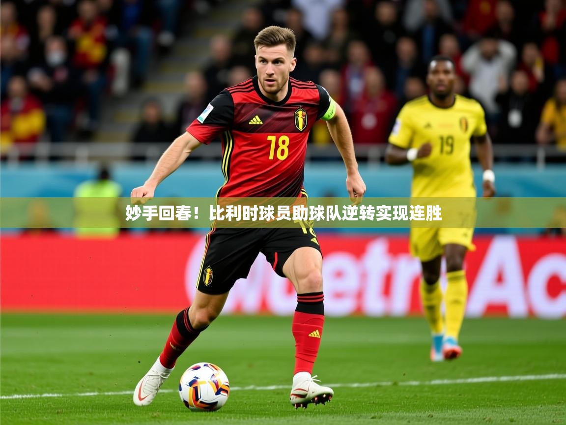 2025乐鱼体育网站入口妙手回春!比利时球员助球队逆转实现连胜
