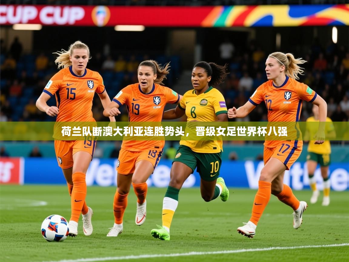 2025乐鱼体育官网荷兰队断澳大利亚连胜势头，晋级女足世界杯八强
