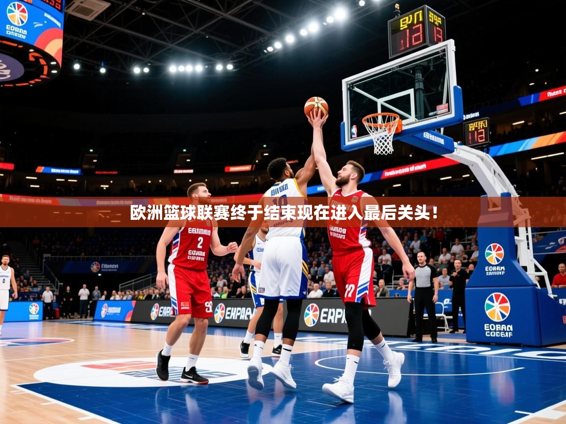 2025乐鱼体育在线欧洲篮球联赛终于结束现在进入最后关头！