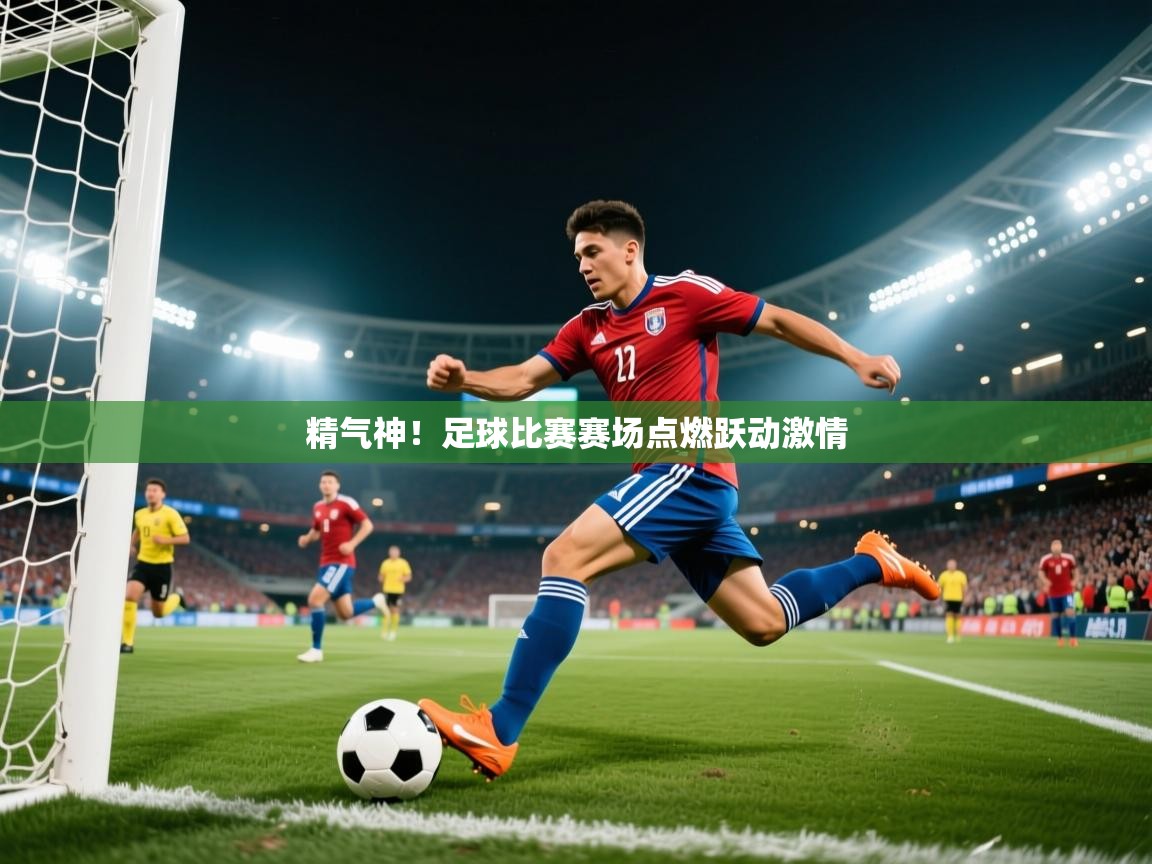 2025乐鱼体育官网在线登录入口精气神！足球比赛赛场点燃跃动激情