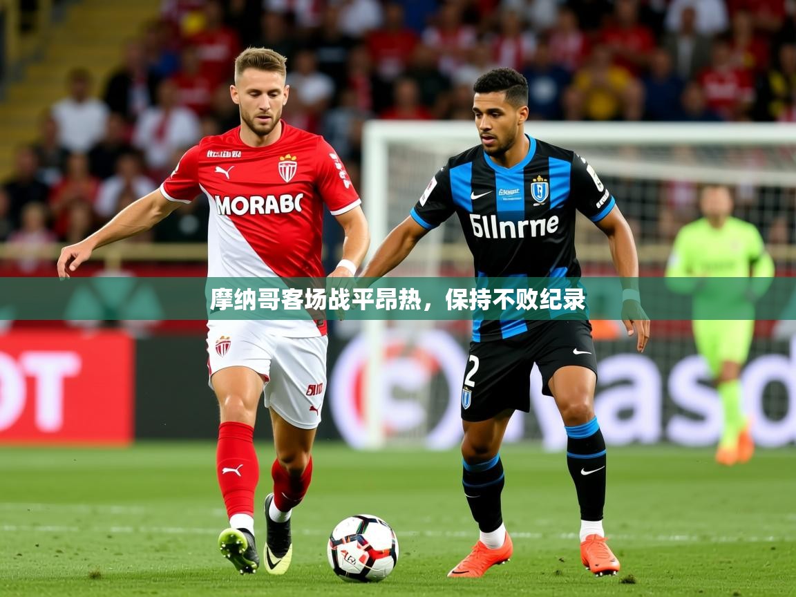 2025乐鱼体育入口登录官网app摩纳哥客场战平昂热，保持不败纪录