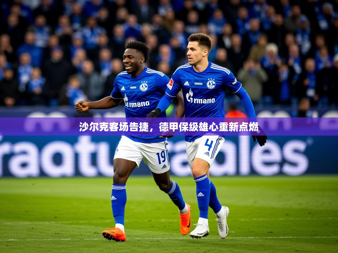 2025乐鱼体育官网在线登录入口沙尔克客场告捷，德甲保级雄心重新点燃