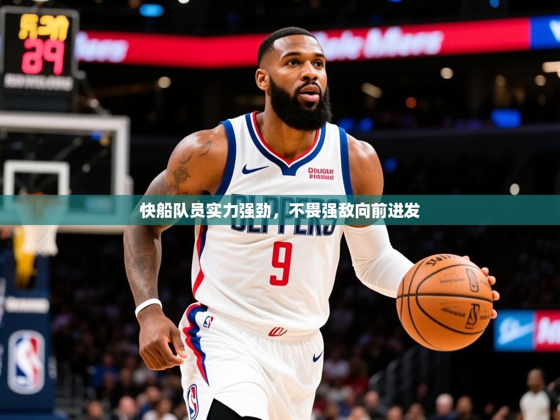 2025乐鱼体育在线官网快船队员实力强劲，不畏强敌向前进发