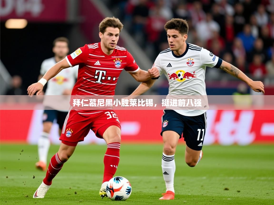 2025乐鱼体育在线入口拜仁慕尼黑小胜莱比锡，挺进前八强