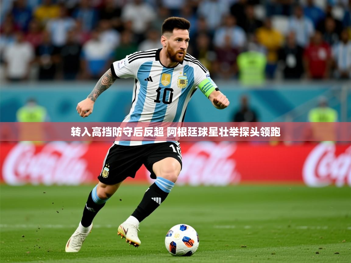 2025乐鱼体育在线登录转入高挡防守后反超 阿根廷球星壮举探头领跑