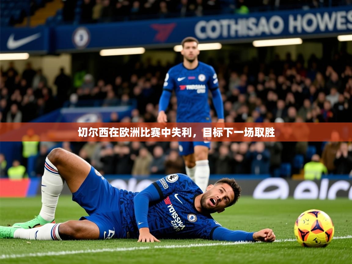 2025乐鱼体育网站入口切尔西在欧洲比赛中失利,目标下一场取胜