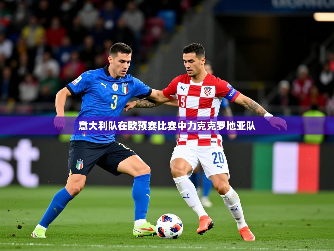 2025乐鱼体育网站入口意大利队在欧预赛比赛中力克克罗地亚队