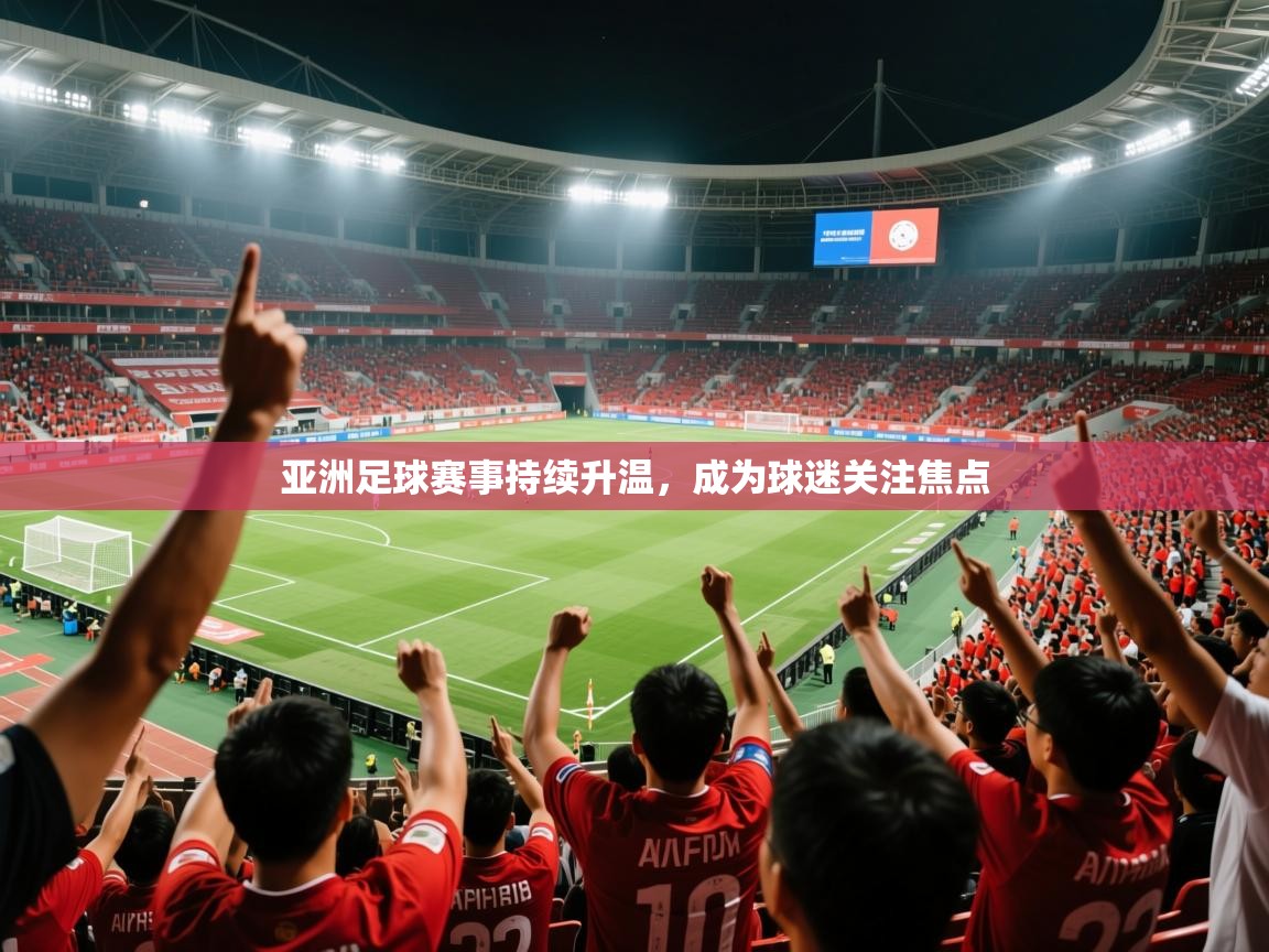 2025乐鱼体育app官网登录入口亚洲足球赛事持续升温,成为球迷关注焦点