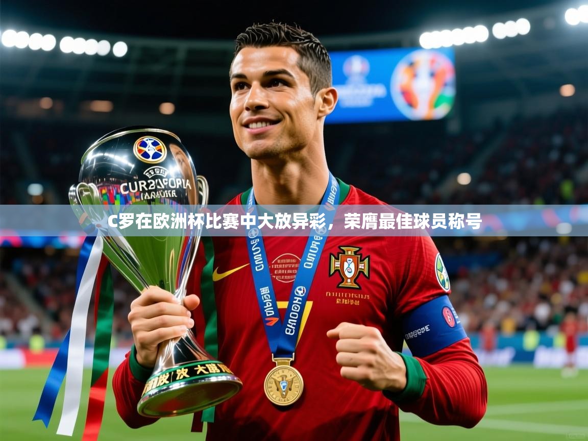 2025乐鱼体育在线入口C罗在欧洲杯比赛中大放异彩,荣膺最佳球员称号 第1张