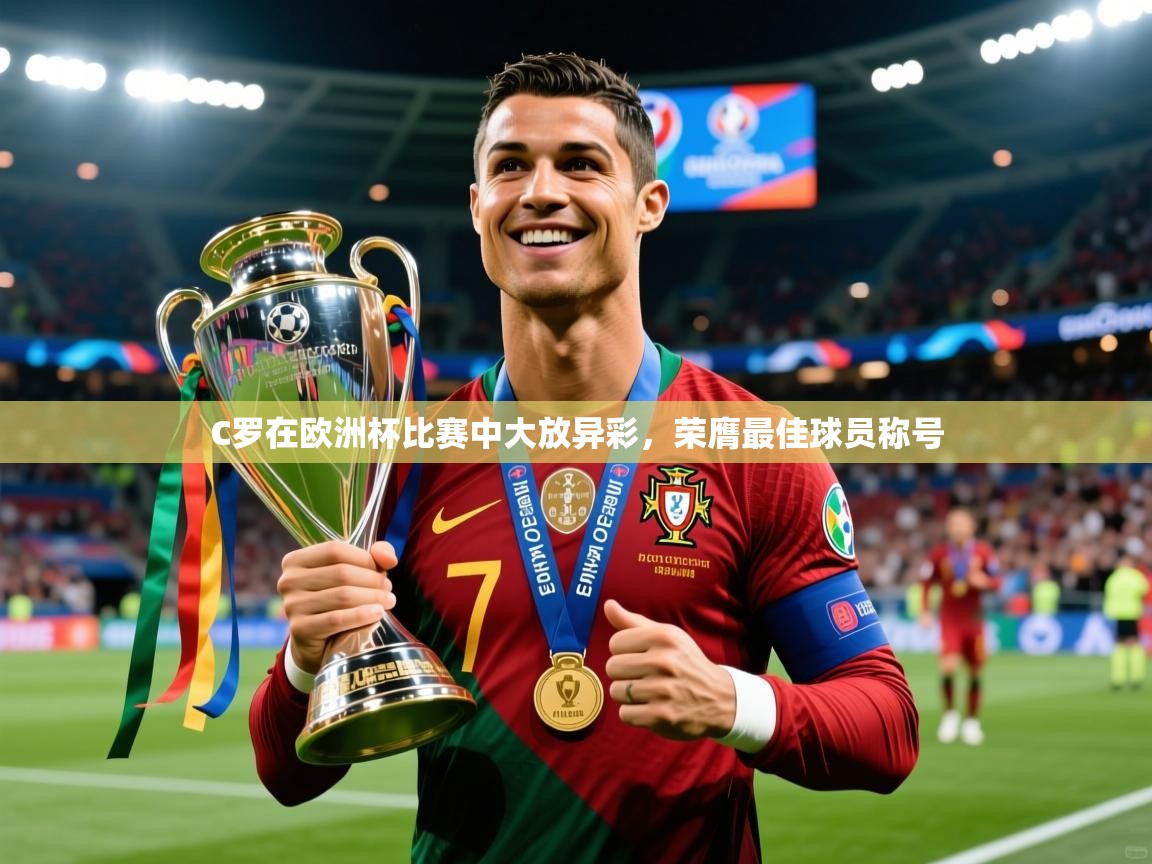 2025乐鱼体育在线入口C罗在欧洲杯比赛中大放异彩,荣膺最佳球员称号 第2张