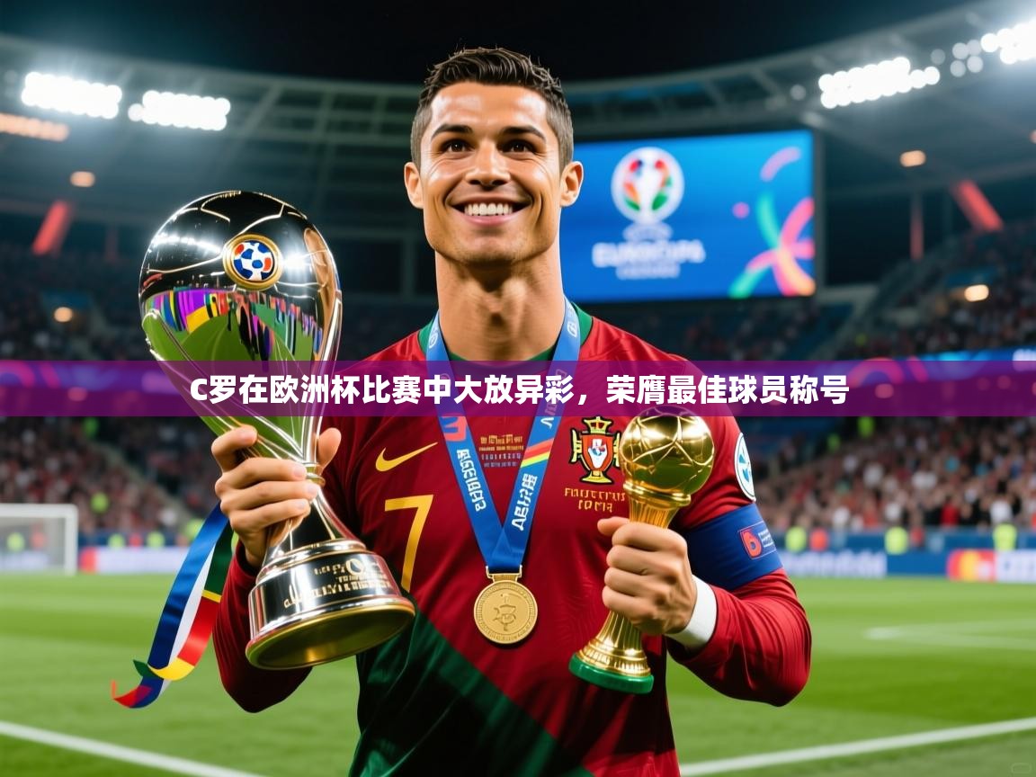 2025乐鱼体育在线入口C罗在欧洲杯比赛中大放异彩,荣膺最佳球员称号 第4张