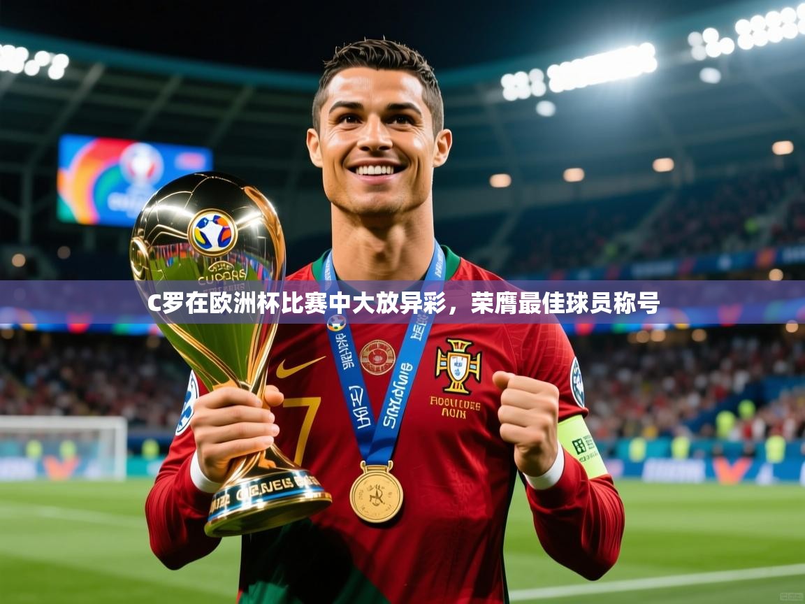 2025乐鱼体育在线入口C罗在欧洲杯比赛中大放异彩,荣膺最佳球员称号 第3张