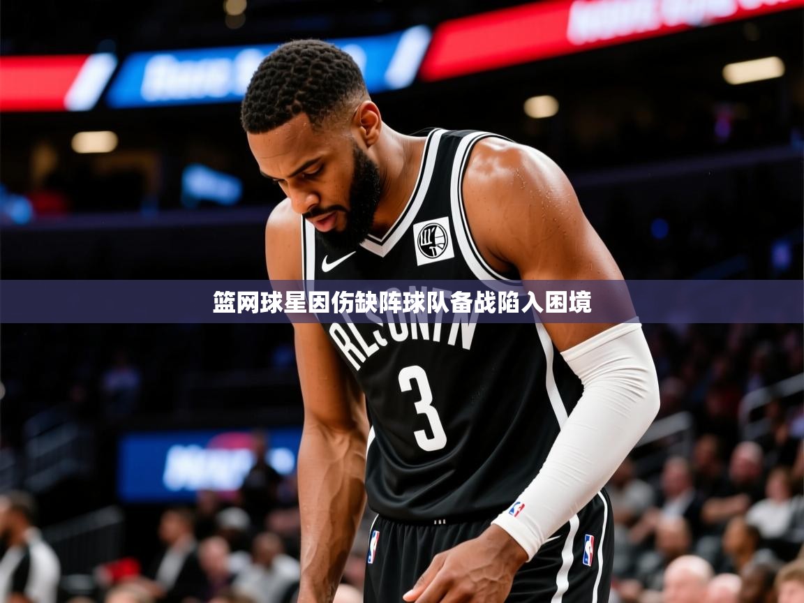 2025乐鱼体育登录网页入口篮网球星因伤缺阵球队备战陷入困境 第3张