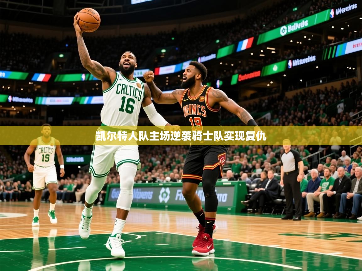2025乐鱼体育官网凯尔特人队主场逆袭骑士队实现复仇 第2张