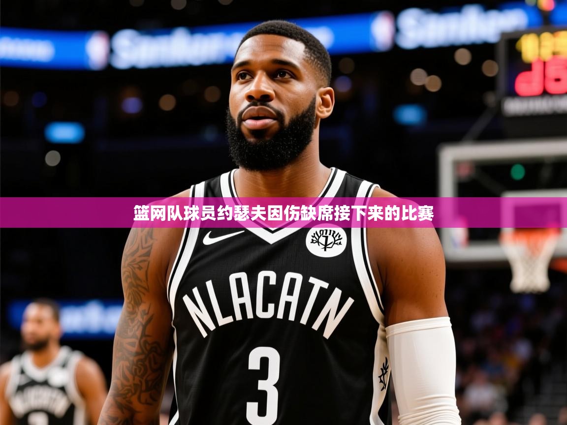 2025乐鱼体育篮网队球员约瑟夫因伤缺席接下来的比赛