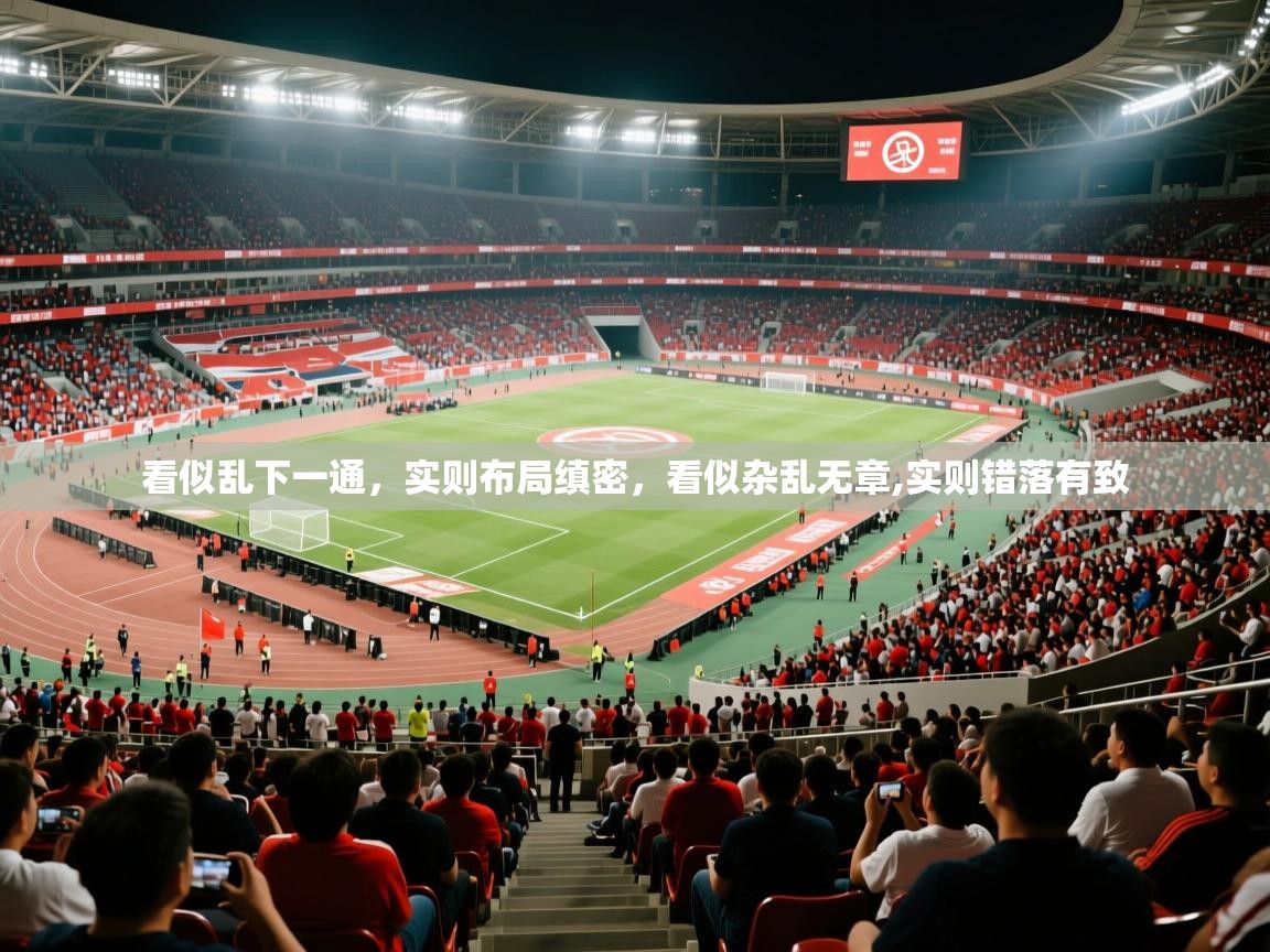 2025乐鱼体育中国官方入口看似乱下一通，实则布局缜密，看似杂乱无章,实则错落有致