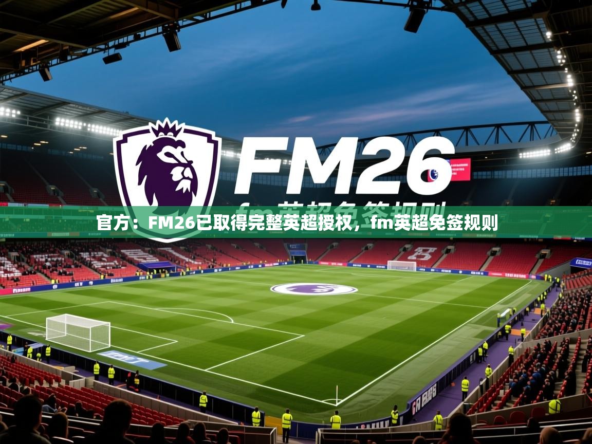 2025乐鱼体育在线入口官方：FM26已取得完整英超授权，fm英超免签规则  第1张