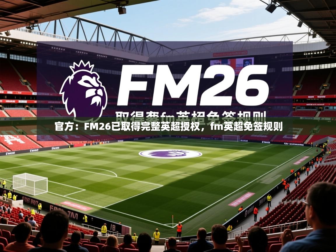 2025乐鱼体育在线入口官方：FM26已取得完整英超授权，fm英超免签规则  第4张
