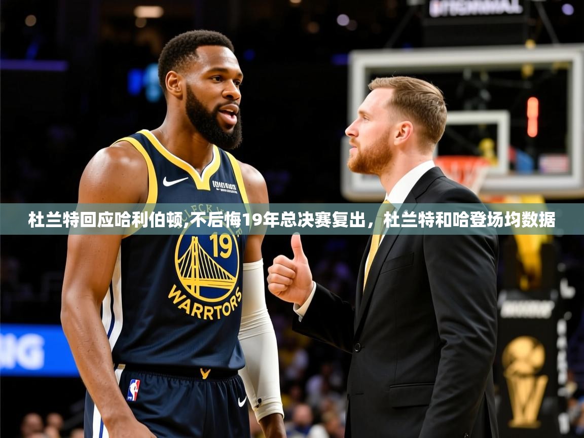 2025乐鱼体育在线杜兰特回应哈利伯顿,不后悔19年总决赛复出，杜兰特和哈登场均数据