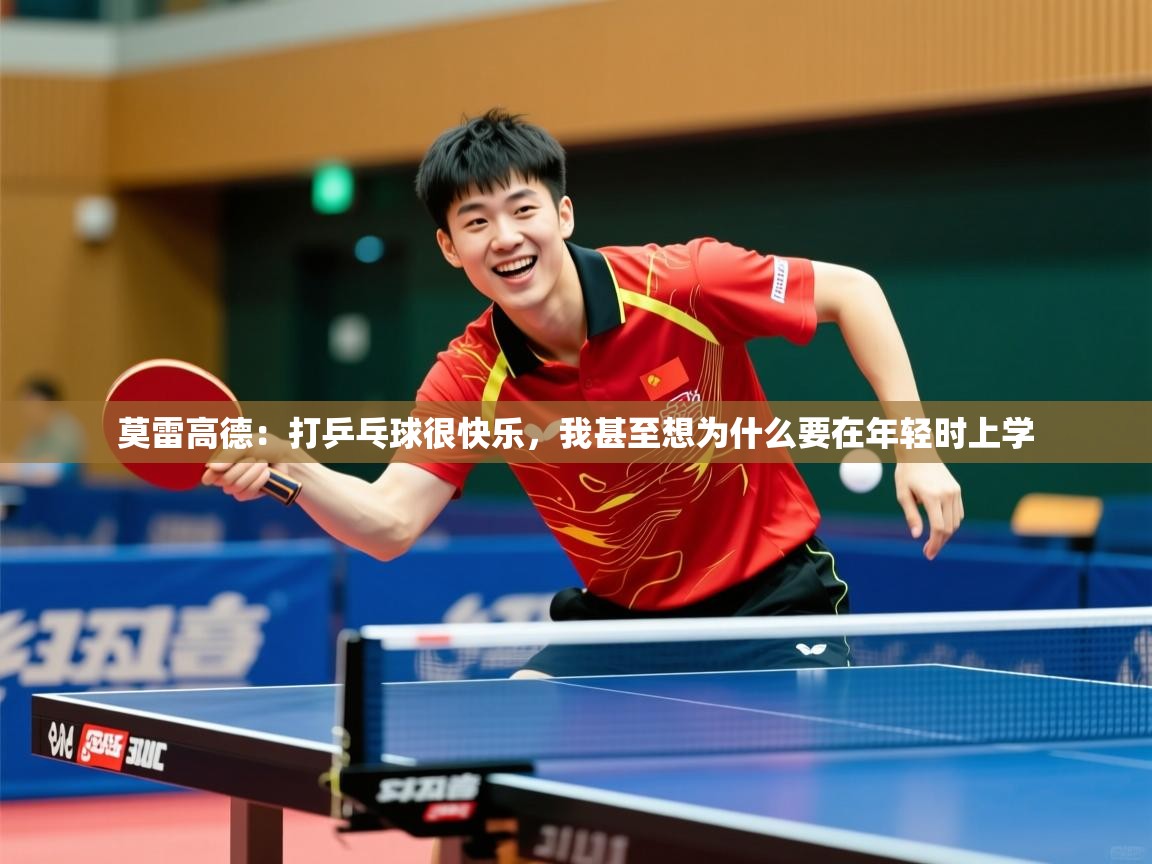 2025乐鱼体育在线莫雷高德：打乒乓球很快乐，我甚至想为什么要在年轻时上学