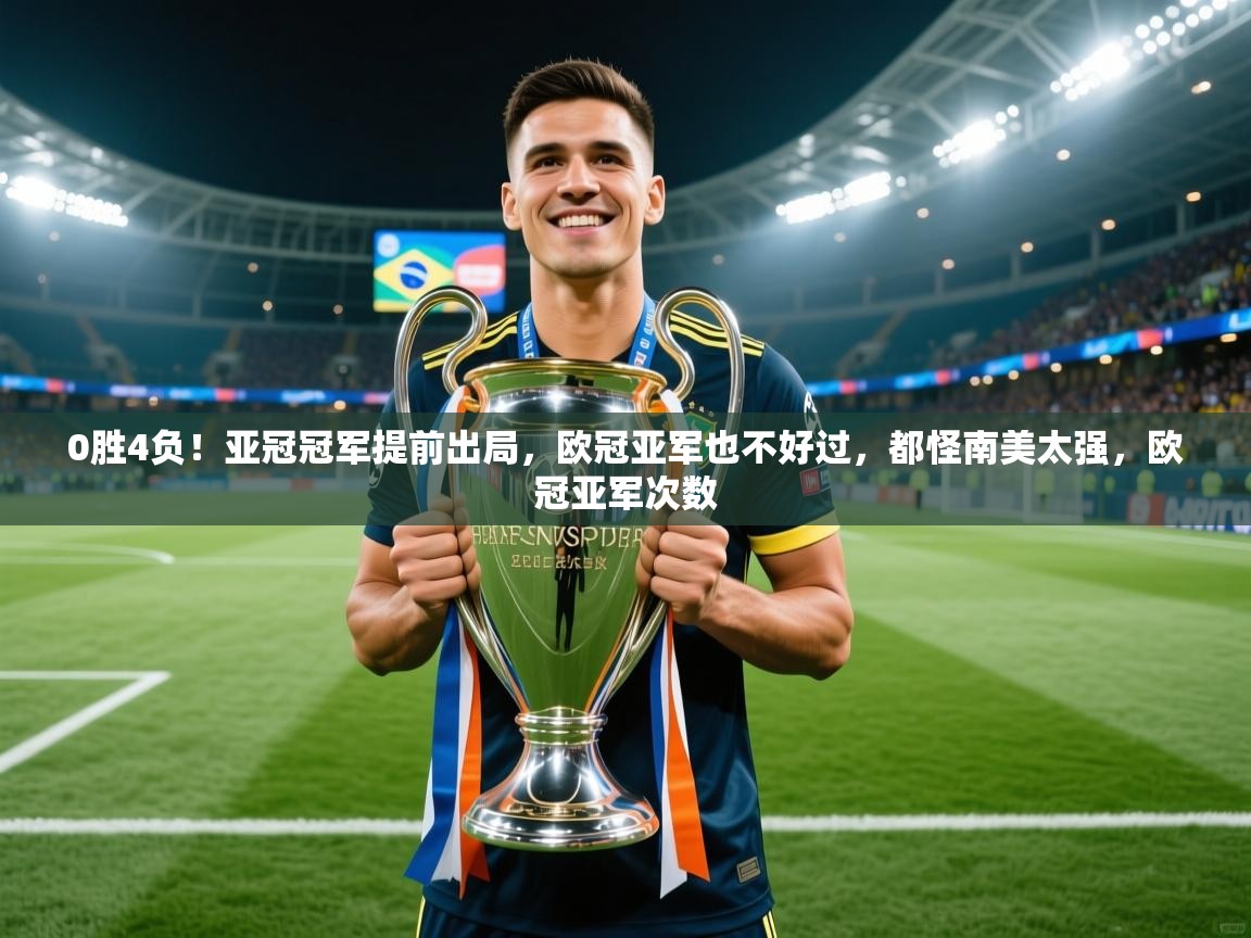 2025乐鱼体育中国官方入口0胜4负!亚冠冠军提前出局,欧冠亚军也不好过,都怪南美太强,欧冠亚军次数 第4张