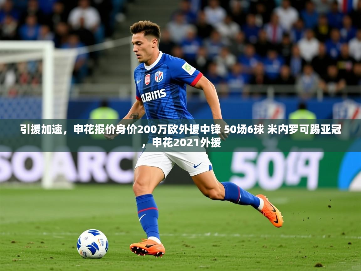 2025乐鱼体育官网引援加速，申花报价身价200万欧外援中锋 50场6球 米内罗可踢亚冠，申花2021外援