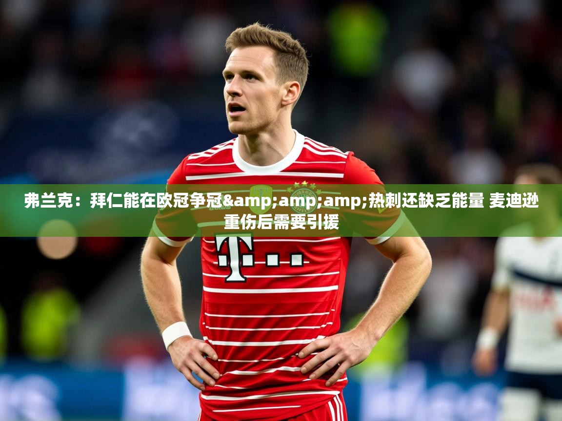 2025乐鱼体育网址弗兰克：拜仁能在欧冠争冠&amp;amp;热刺还缺乏能量 麦迪逊重伤后需要引援