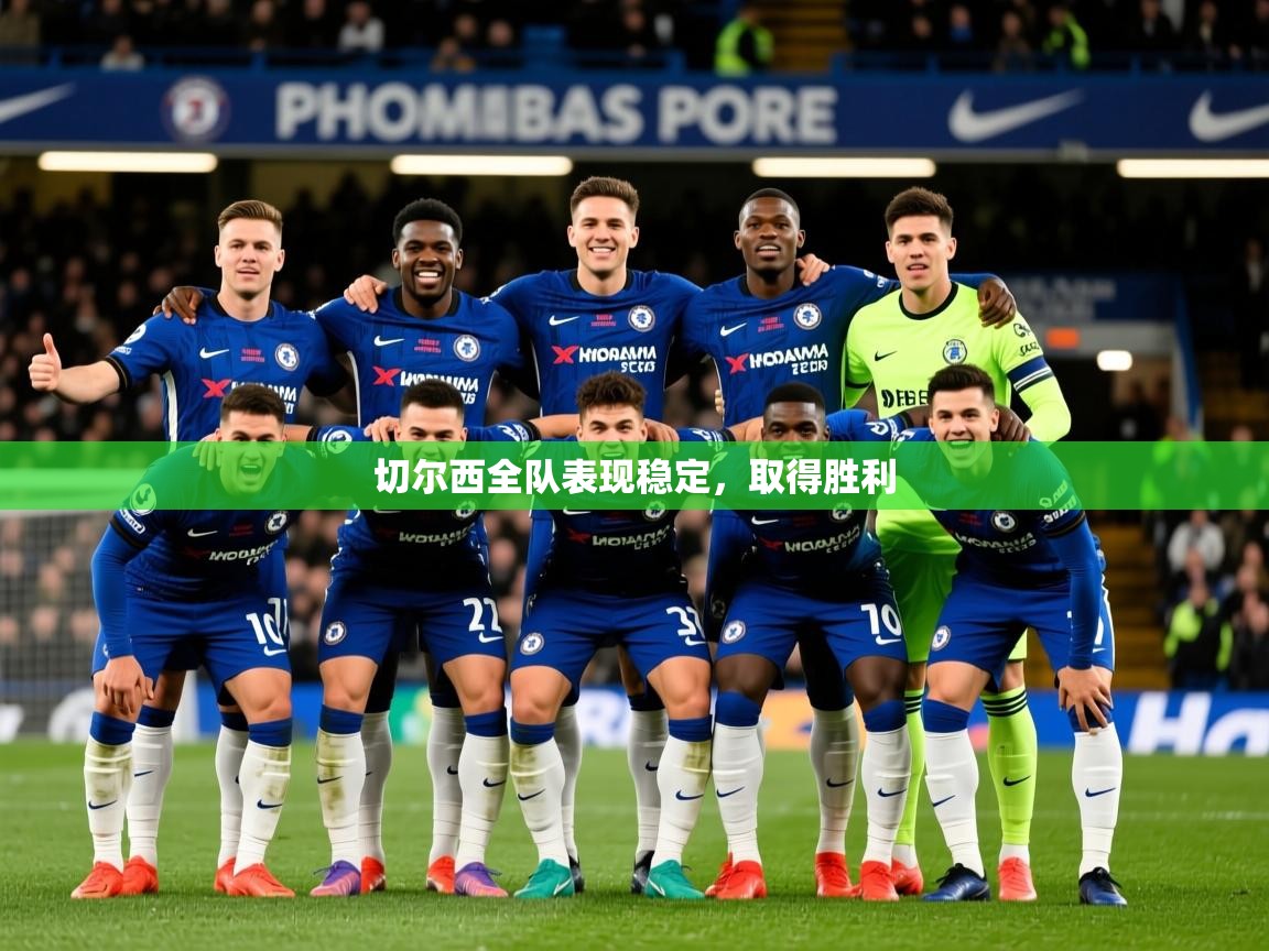 2025乐鱼体育网站入口切尔西全队表现稳定，取得胜利  第3张