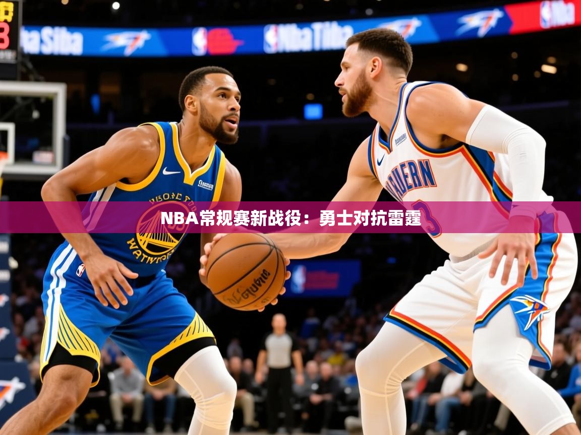 2025乐鱼体育官网登录入口NBA常规赛新战役:勇士对抗雷霆 第1张