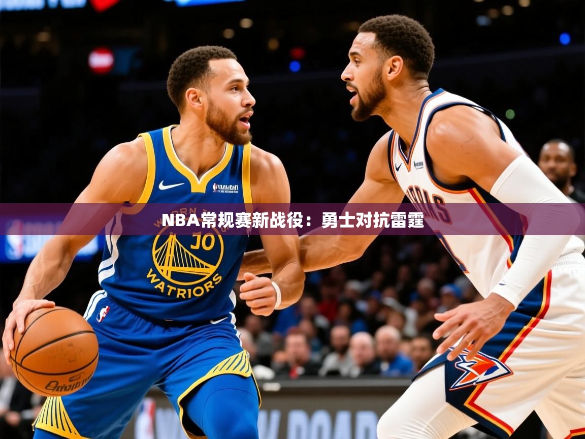 2025乐鱼体育官网登录入口NBA常规赛新战役:勇士对抗雷霆 第4张
