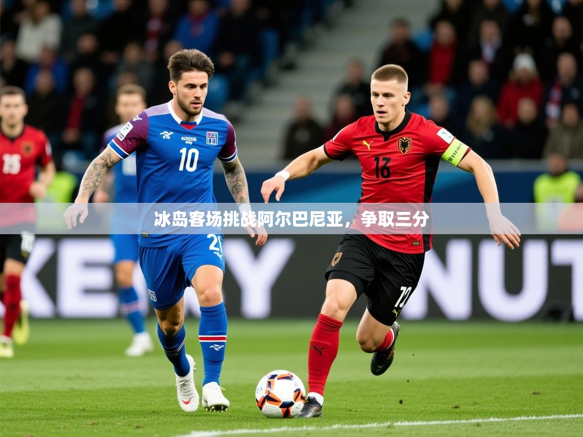2026乐鱼体育在线入口冰岛客场挑战阿尔巴尼亚，争取三分  第1张