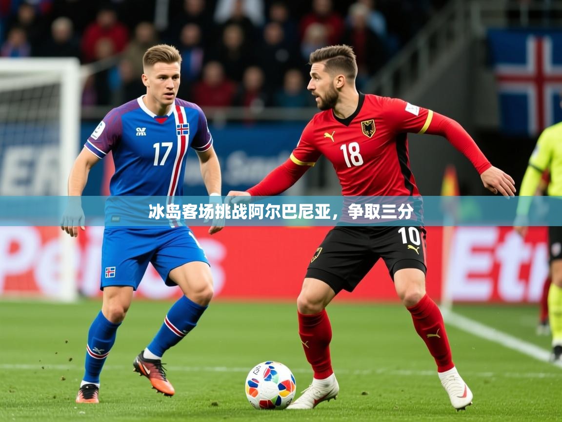 2026乐鱼体育在线入口冰岛客场挑战阿尔巴尼亚，争取三分  第4张