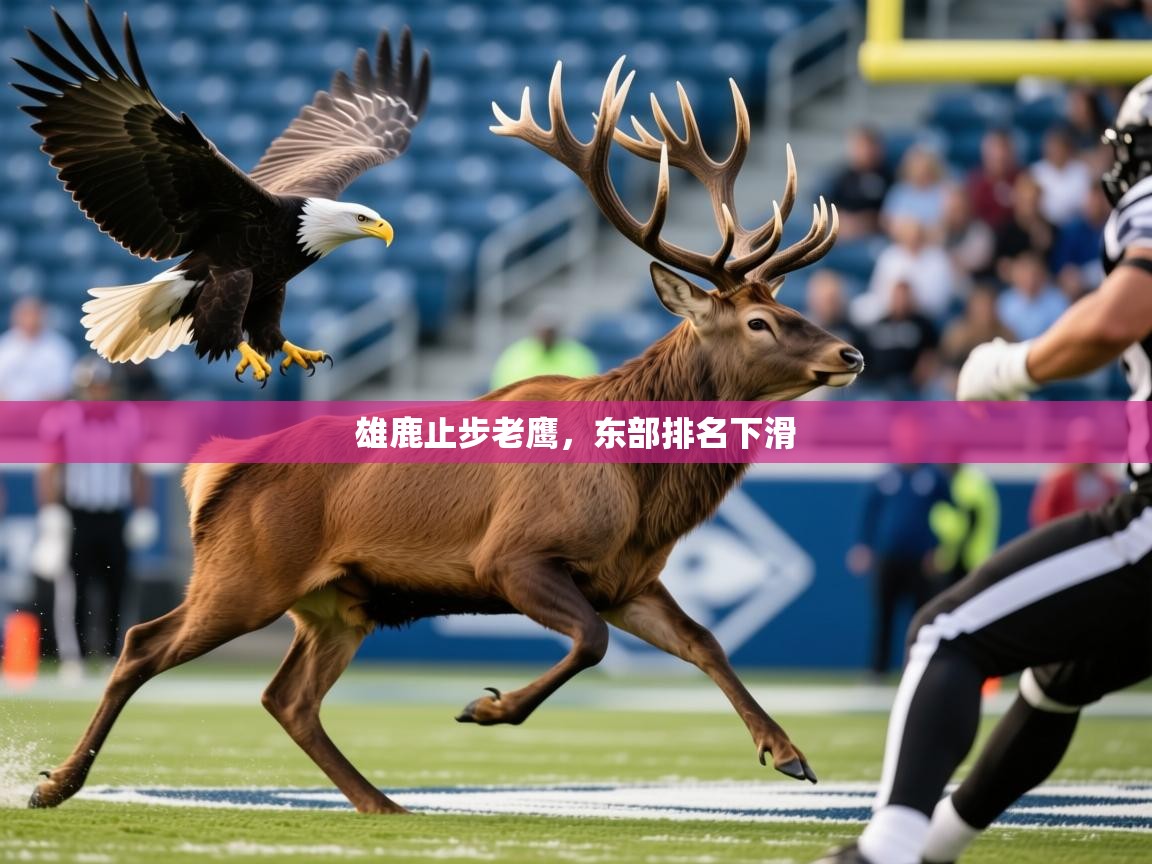 2026乐鱼体育app官网入口雄鹿止步老鹰,东部排名下滑 第1张