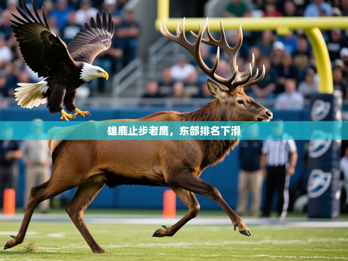 2026乐鱼体育app官网入口雄鹿止步老鹰,东部排名下滑 第2张