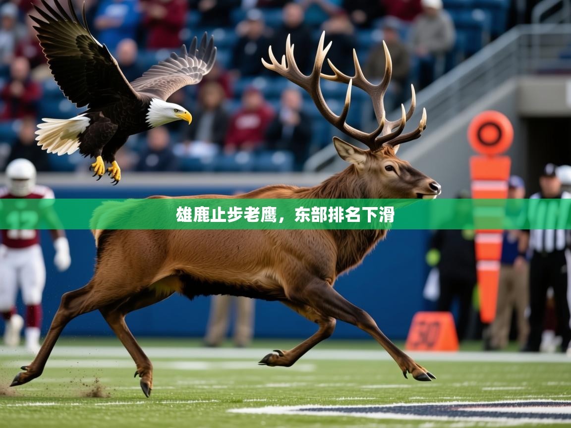 2026乐鱼体育app官网入口雄鹿止步老鹰,东部排名下滑 第4张