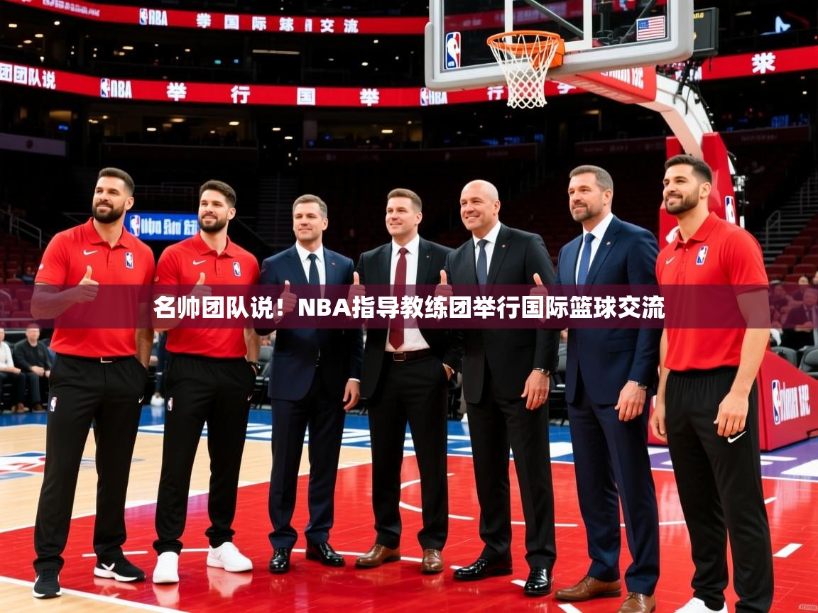 2026乐鱼体育官网登录入口名帅团队说！NBA指导教练团举行国际篮球交流