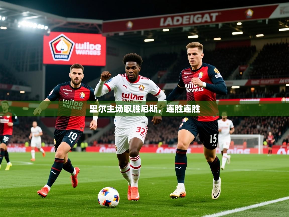 2026乐鱼体育在线里尔主场取胜尼斯,连胜连胜