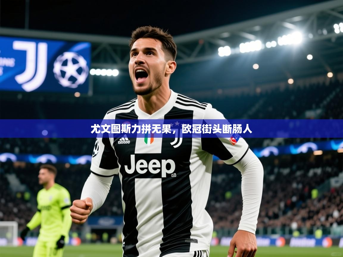 2026乐鱼体育在线登陆尤文图斯力拼无果，欧冠街头断肠人  第1张