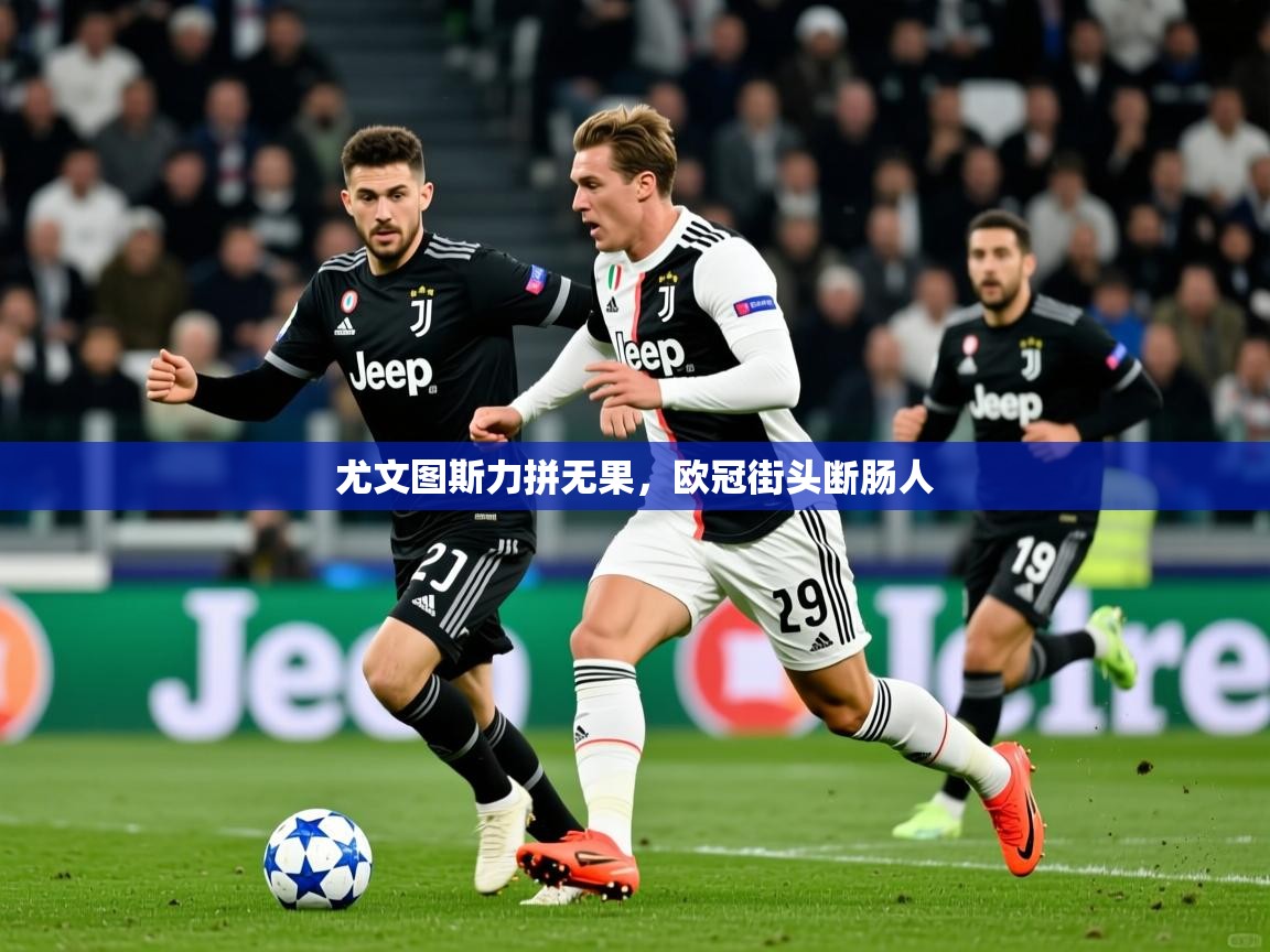 2026乐鱼体育在线登陆尤文图斯力拼无果，欧冠街头断肠人  第2张