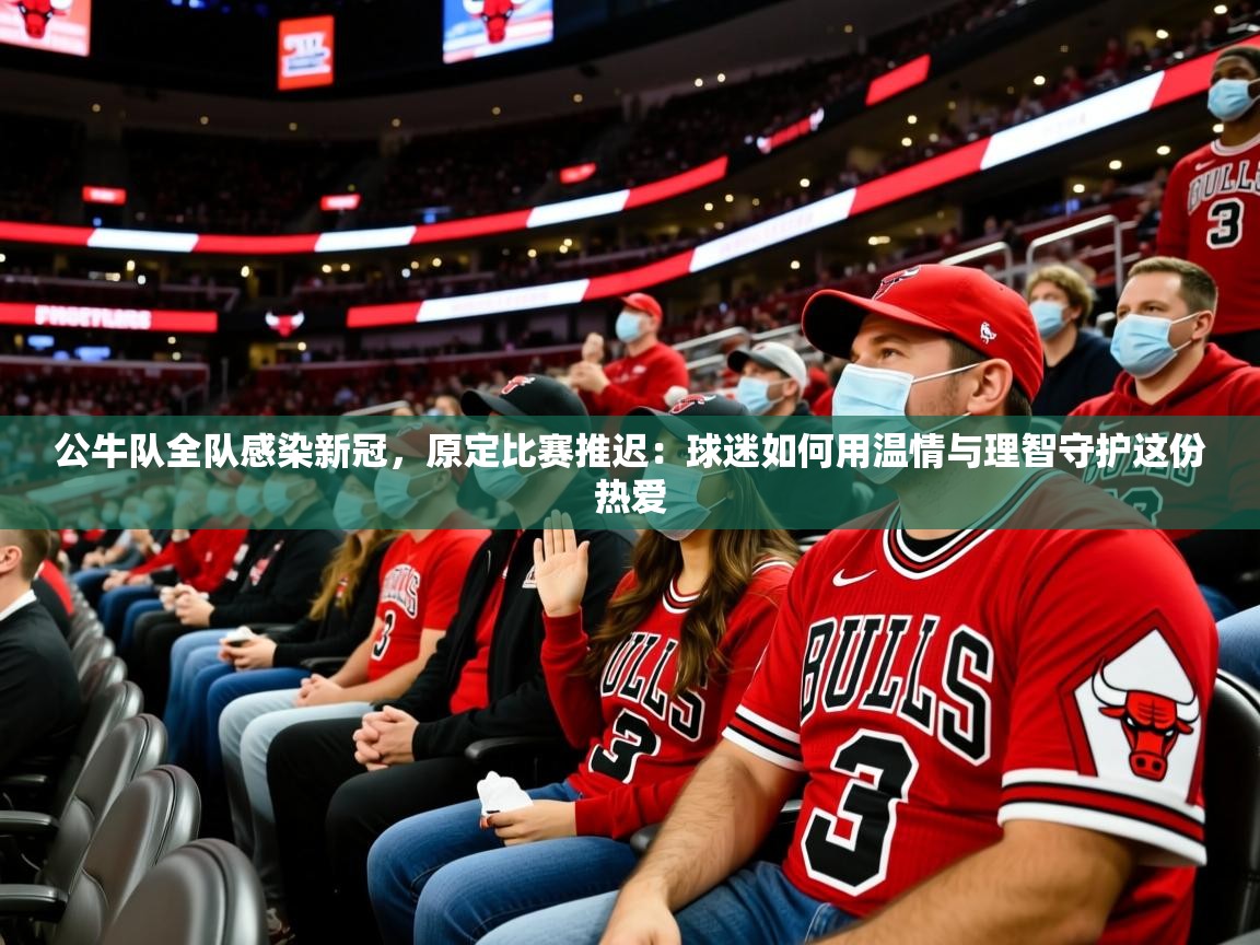 2026乐鱼体育 vip 注册公牛队全队感染新冠，原定比赛推迟：球迷如何用温情与理智守护这份热爱  第1张