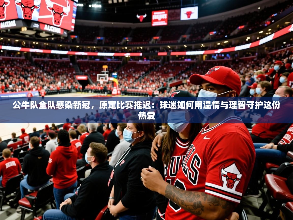 2026乐鱼体育 vip 注册公牛队全队感染新冠，原定比赛推迟：球迷如何用温情与理智守护这份热爱  第4张