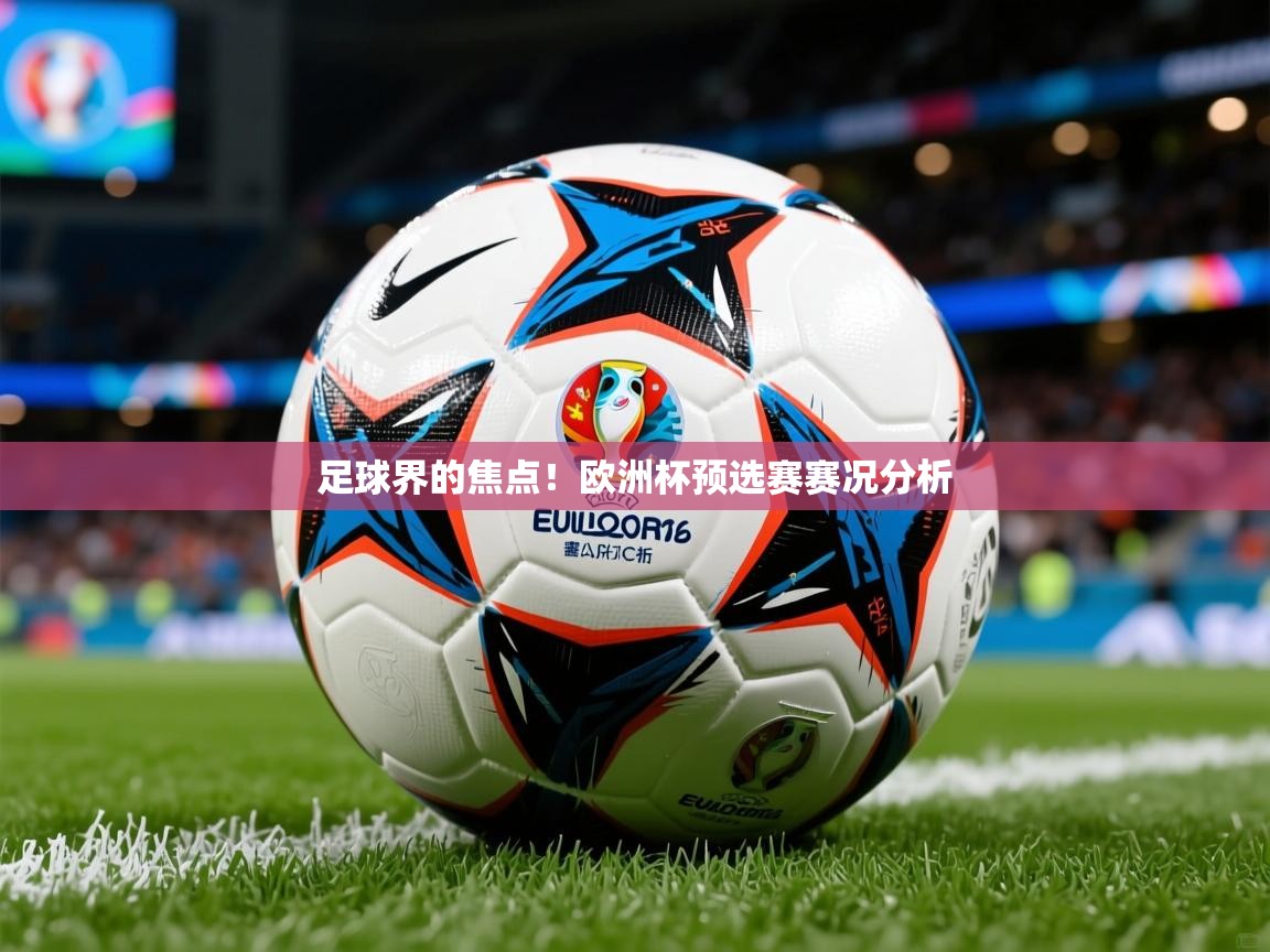 2026乐鱼体育app官网登录入口足球界的焦点!欧洲杯预选赛赛况分析 第3张
